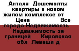 Анталя, Дошемалты квартиры в новом жилом комплексе от 39000$ › Цена ­ 2 482 000 - Все города Недвижимость » Недвижимость за границей   . Кировская обл.,Леваши д.